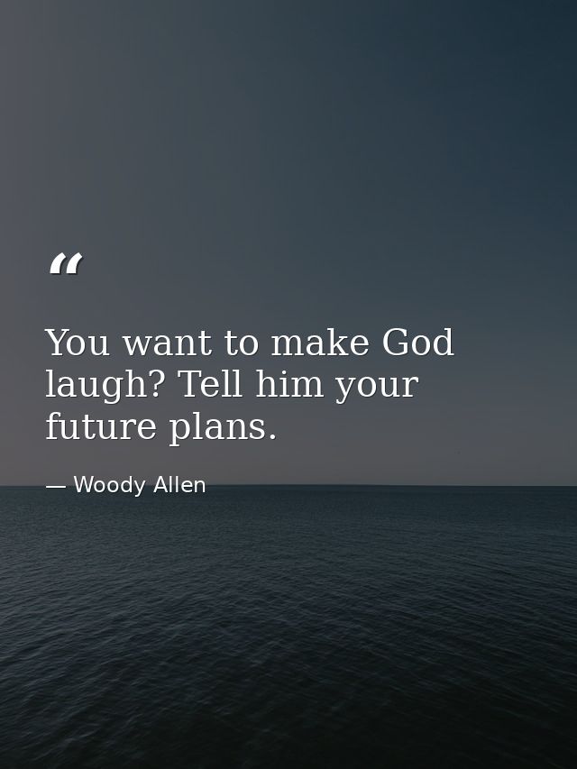 You want to make God laugh? Tell him your future plans. — Woody Allen
