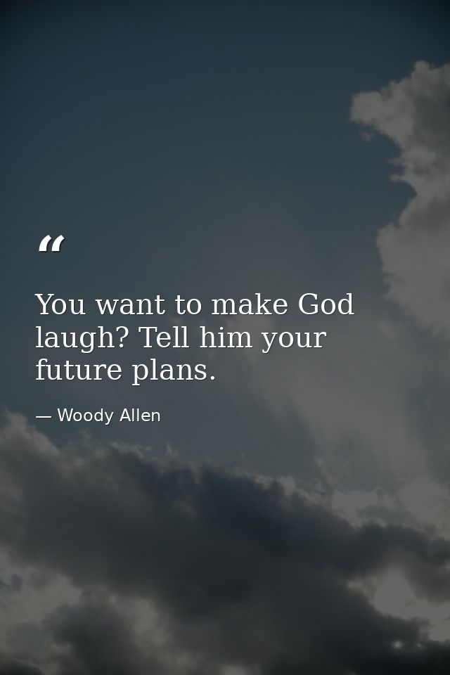 You want to make God laugh? Tell him your future plans. — Woody Allen