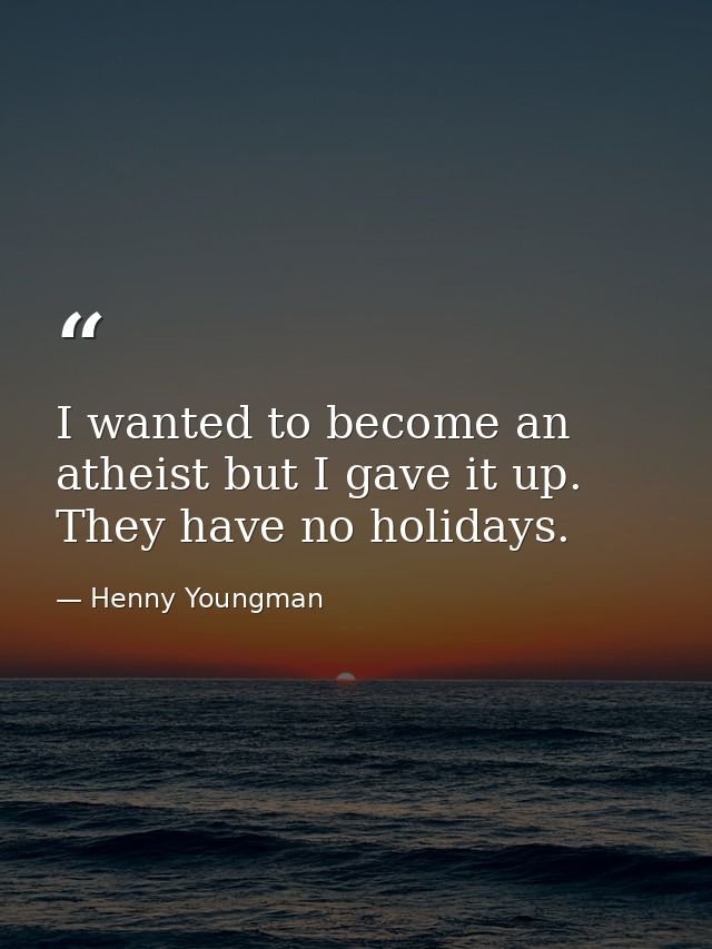 I wanted to become an atheist but I gave it up. They have no holidays. — Henny Youngman