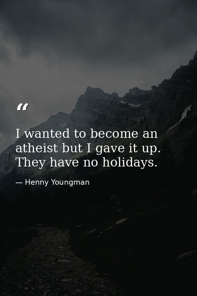I wanted to become an atheist but I gave it up. They have no holidays. — Henny Youngman