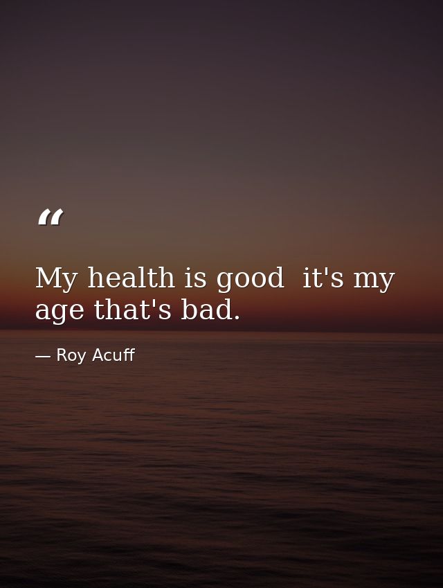My health is good  it's my age that's bad. — Roy Acuff