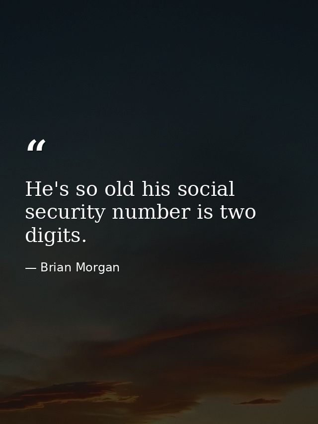 He's so old his social security number is two digits. — Brian Morgan