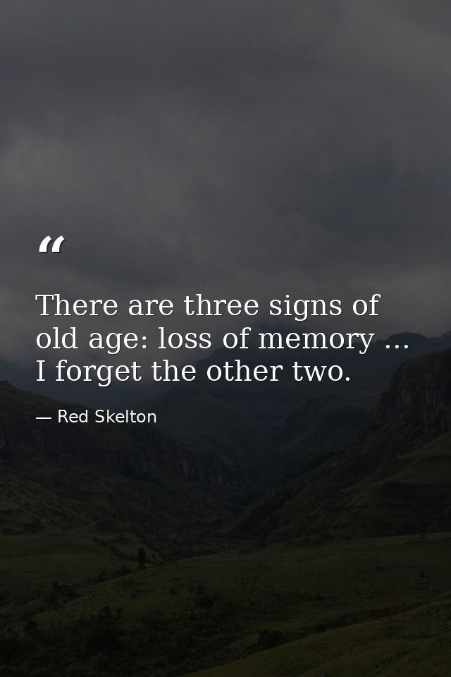 There are three signs of old age: loss of memory ... I forget the other two. — Red Skelton