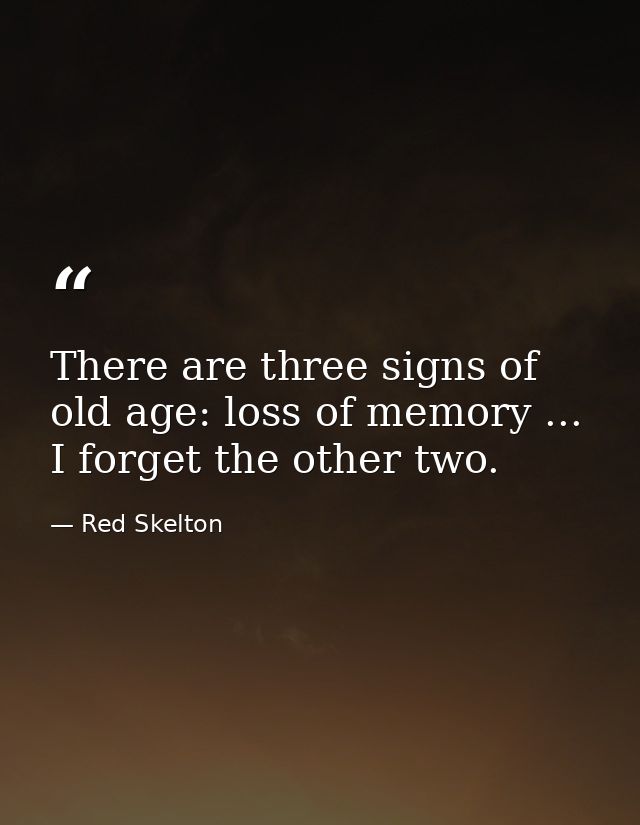 There are three signs of old age: loss of memory ... I forget the other two. — Red Skelton