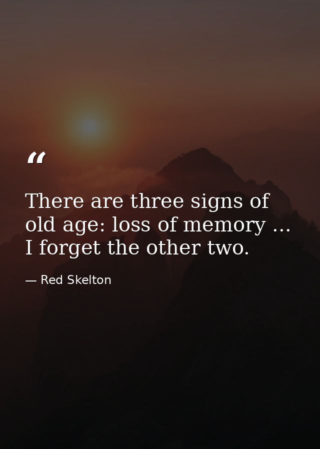 There are three signs of old age: loss of memory ... I forget the other two. — Red Skelton