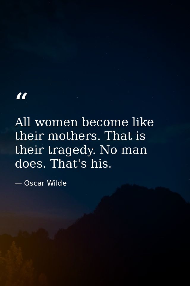All women become like their mothers. That is their tragedy. No man does. That's his. — Oscar Wilde