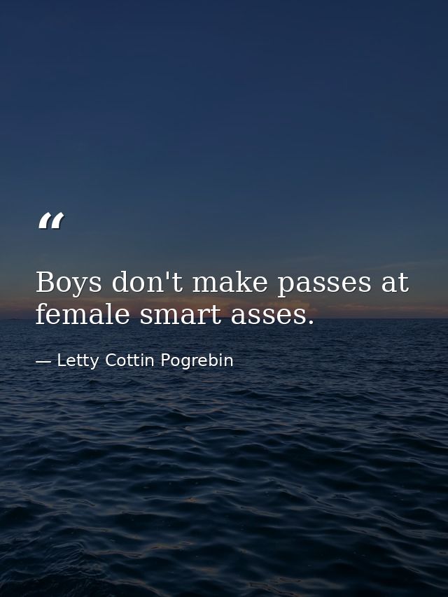 Boys don't make passes at female smart asses. — Letty Cottin Pogrebin