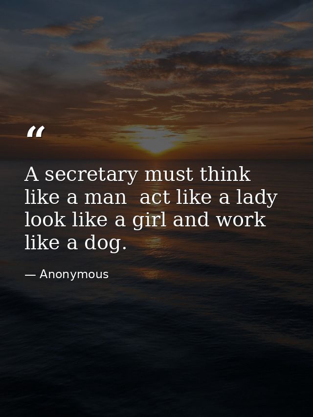 A secretary must think like a man  act like a lady  look like a girl and work like a dog. — Anonymous