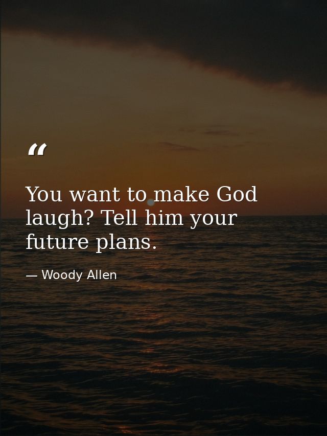 You want to make God laugh? Tell him your future plans. — Woody Allen