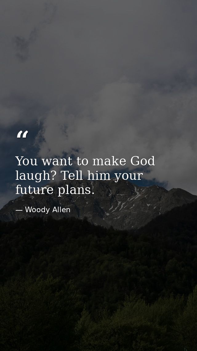 You want to make God laugh? Tell him your future plans. — Woody Allen