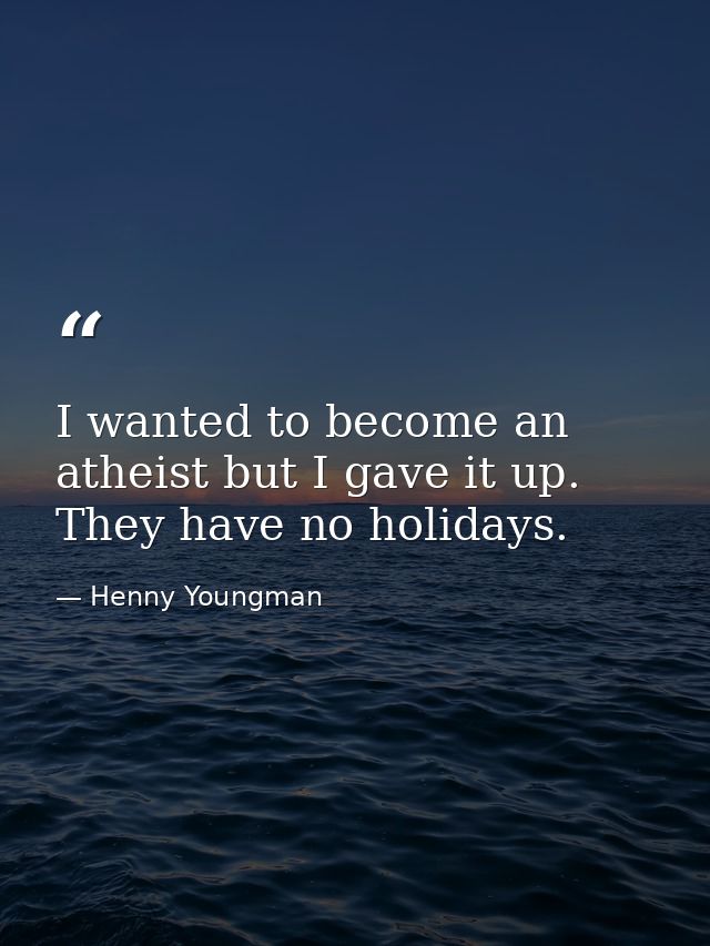 I wanted to become an atheist but I gave it up. They have no holidays. — Henny Youngman