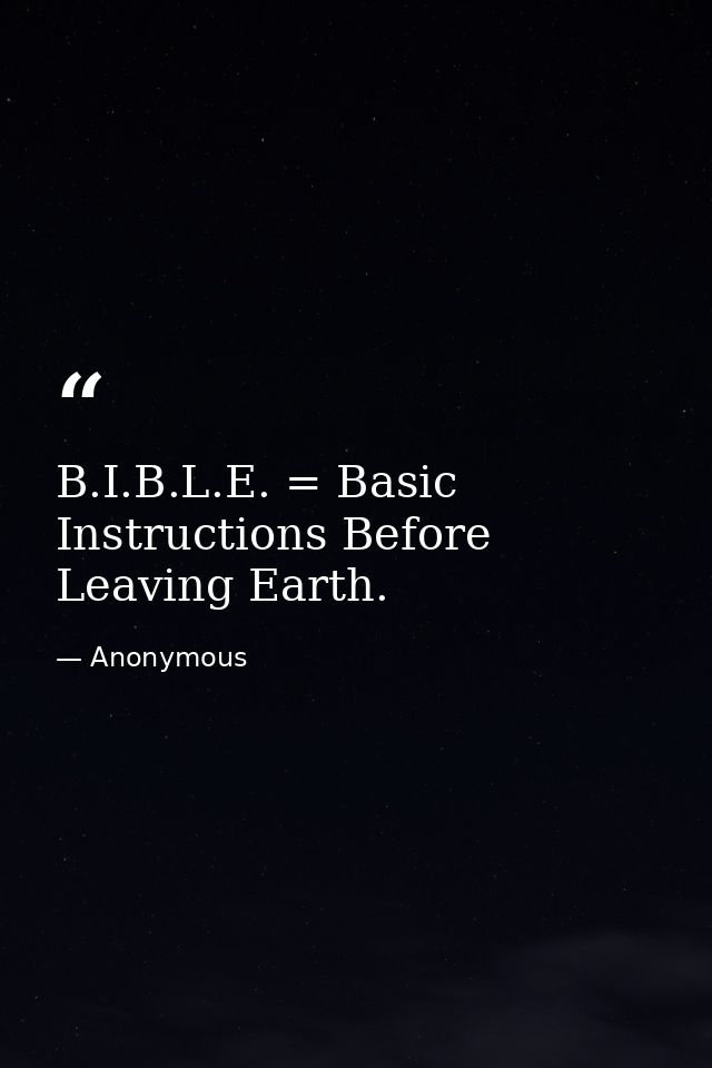 B.I.B.L.E. = Basic Instructions Before Leaving Earth. — Anonymous