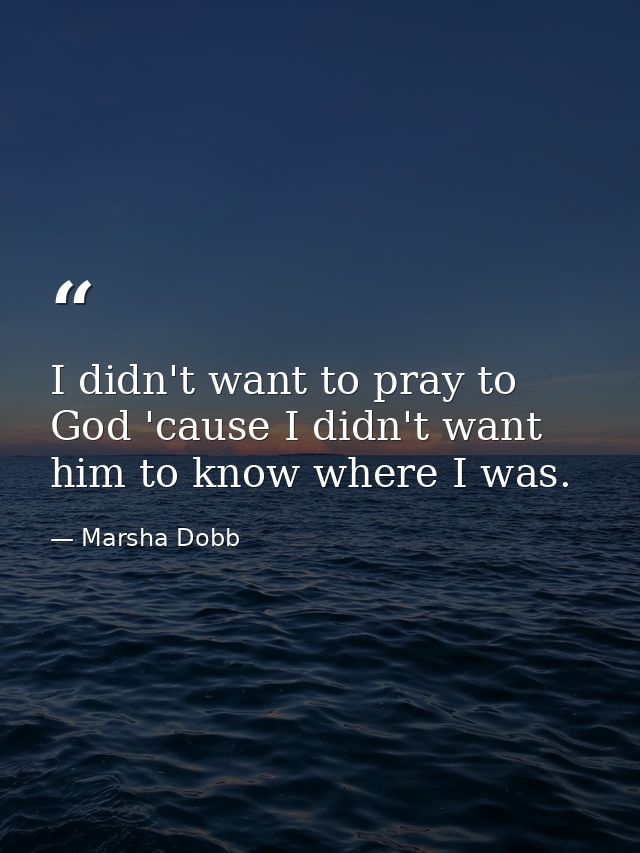 I didn't want to pray to God 'cause I didn't want him to know where I was. — Marsha Dobb