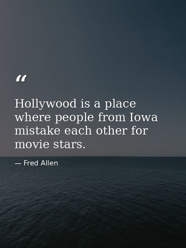 Hollywood is a place where people from Iowa mistake each other for movie stars. — Fred Allen