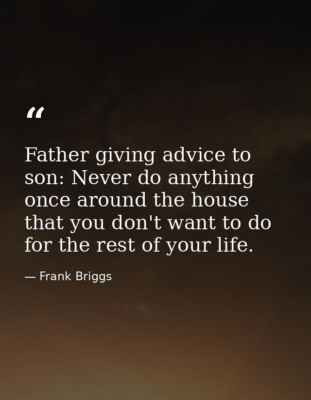 Father giving advice to son: Never do anything once around the house that you don't want to do for the rest of your life — Frank Briggs