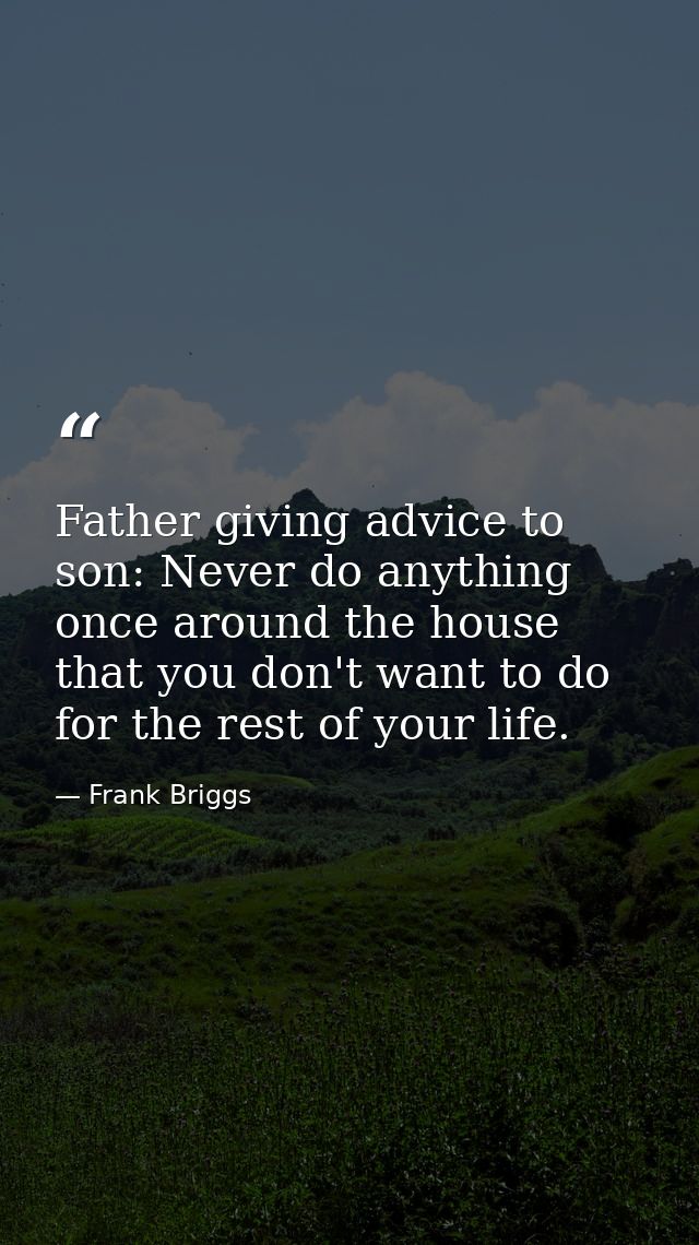 Father giving advice to son: Never do anything once around the house that you don't want to do for the rest of your life — Frank Briggs