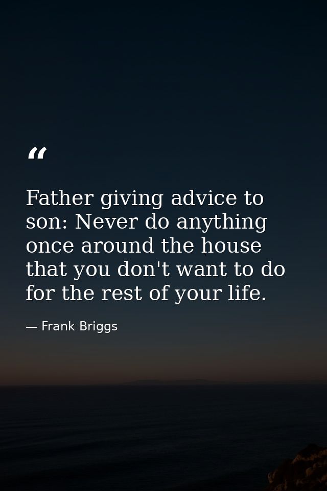 Father giving advice to son: Never do anything once around the house that you don't want to do for the rest of your life — Frank Briggs