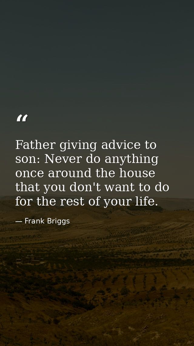 Father giving advice to son: Never do anything once around the house that you don't want to do for the rest of your life — Frank Briggs