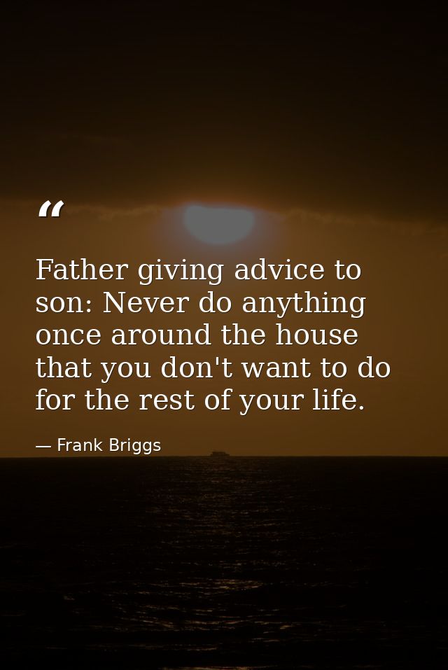 Father giving advice to son: Never do anything once around the house that you don't want to do for the rest of your life — Frank Briggs