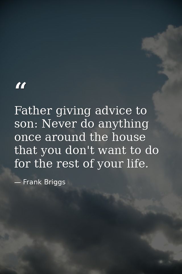 Father giving advice to son: Never do anything once around the house that you don't want to do for the rest of your life — Frank Briggs