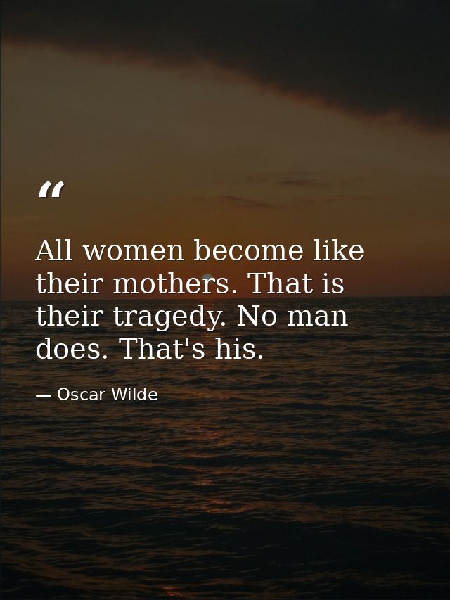 All women become like their mothers. That is their tragedy. No man does. That's his. — Oscar Wilde