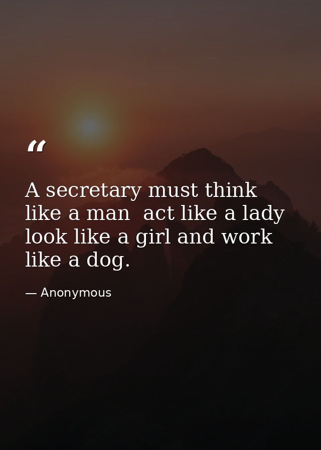 A secretary must think like a man  act like a lady  look like a girl and work like a dog. — Anonymous
