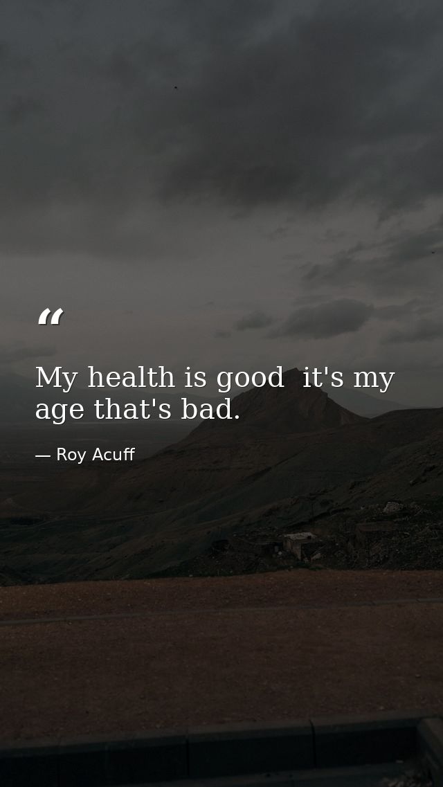 My health is good  it's my age that's bad. — Roy Acuff