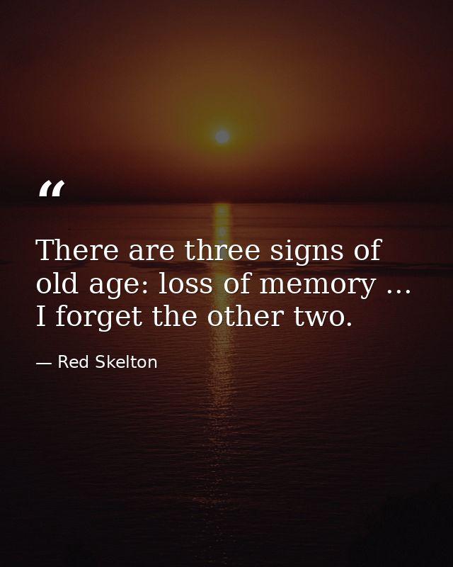 There are three signs of old age: loss of memory ... I forget the other two. — Red Skelton