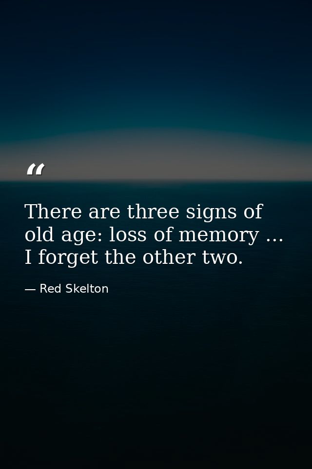 There are three signs of old age: loss of memory ... I forget the other two. — Red Skelton