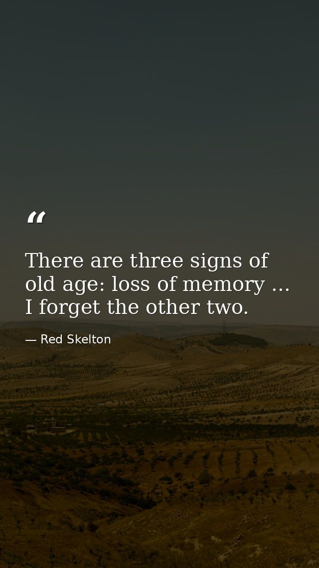 There are three signs of old age: loss of memory ... I forget the other two. — Red Skelton
