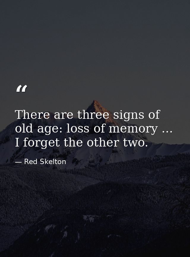 There are three signs of old age: loss of memory ... I forget the other two. — Red Skelton