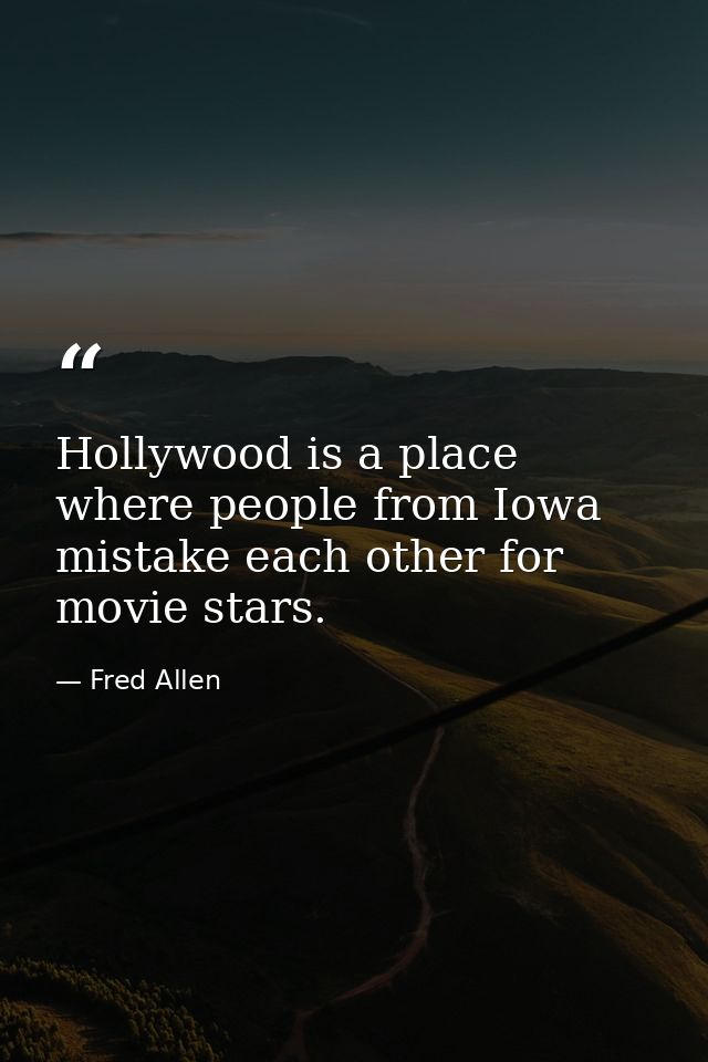 Hollywood is a place where people from Iowa mistake each other for movie stars. — Fred Allen