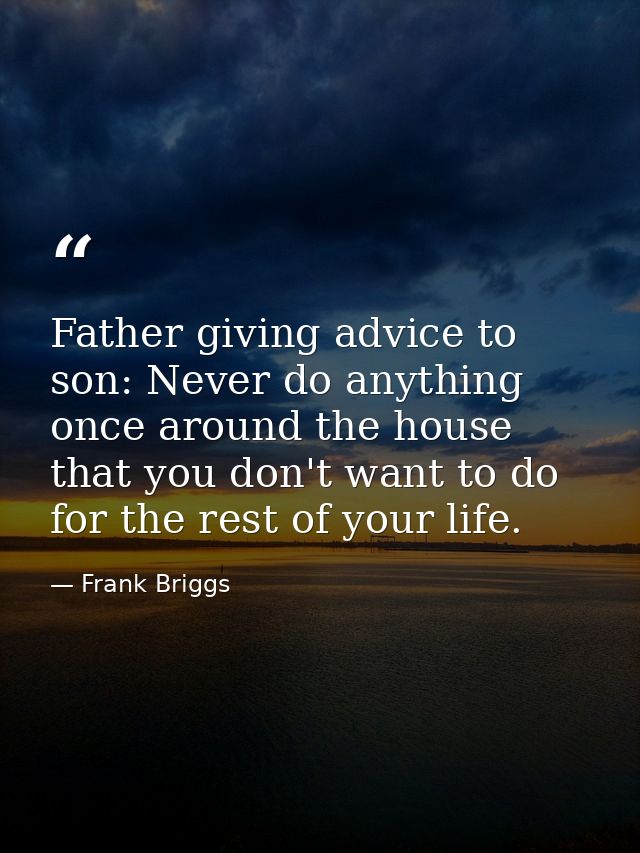 Father giving advice to son: Never do anything once around the house that you don't want to do for the rest of your life — Frank Briggs
