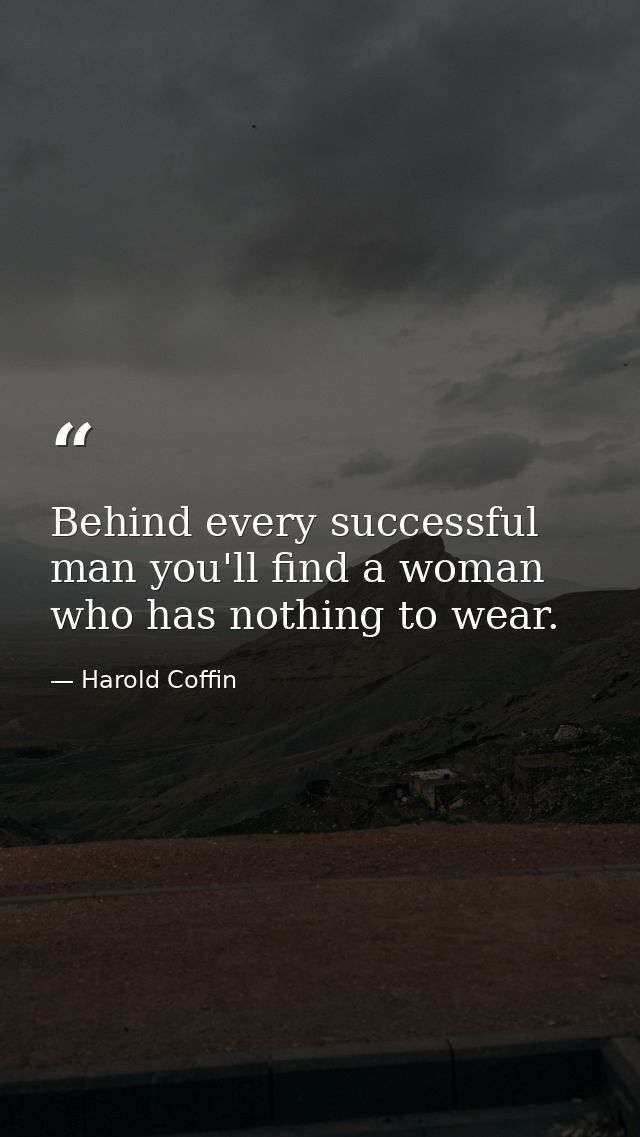 Behind every successful man you'll find a woman who has nothing to wear. — Harold Coffin