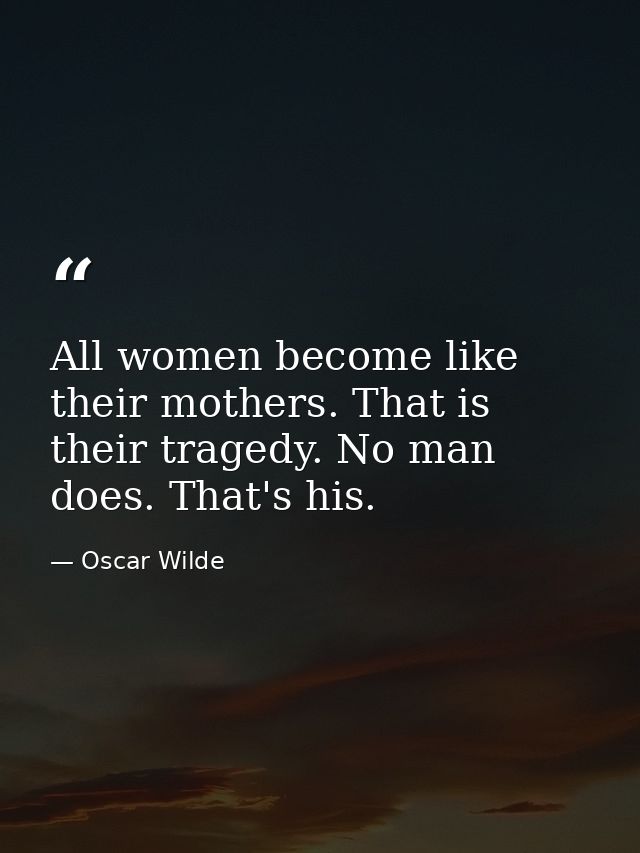 All women become like their mothers. That is their tragedy. No man does. That's his. — Oscar Wilde