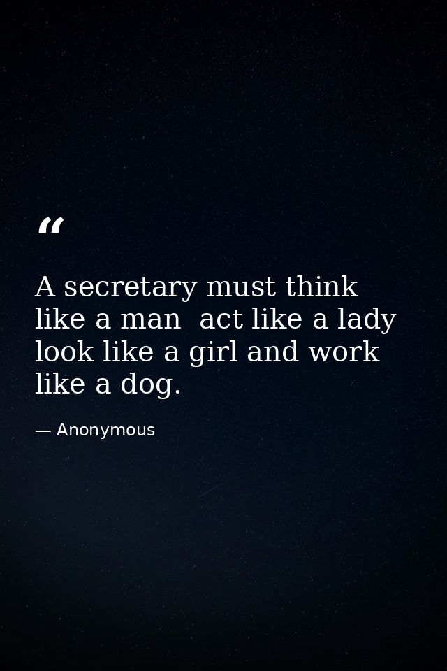 A secretary must think like a man  act like a lady  look like a girl and work like a dog. — Anonymous