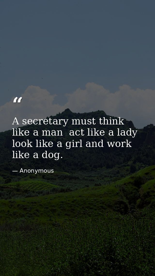 A secretary must think like a man  act like a lady  look like a girl and work like a dog. — Anonymous