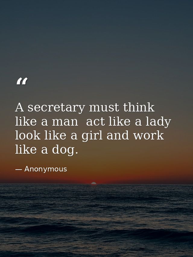 A secretary must think like a man  act like a lady  look like a girl and work like a dog. — Anonymous