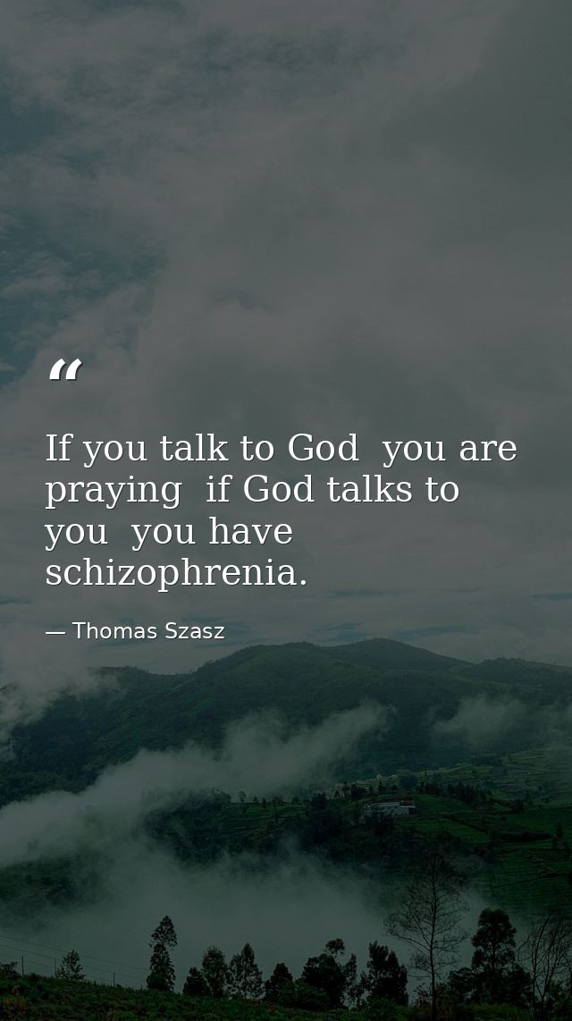 If you talk to God  you are praying  if God talks to you  you have schizophrenia. — Thomas Szasz