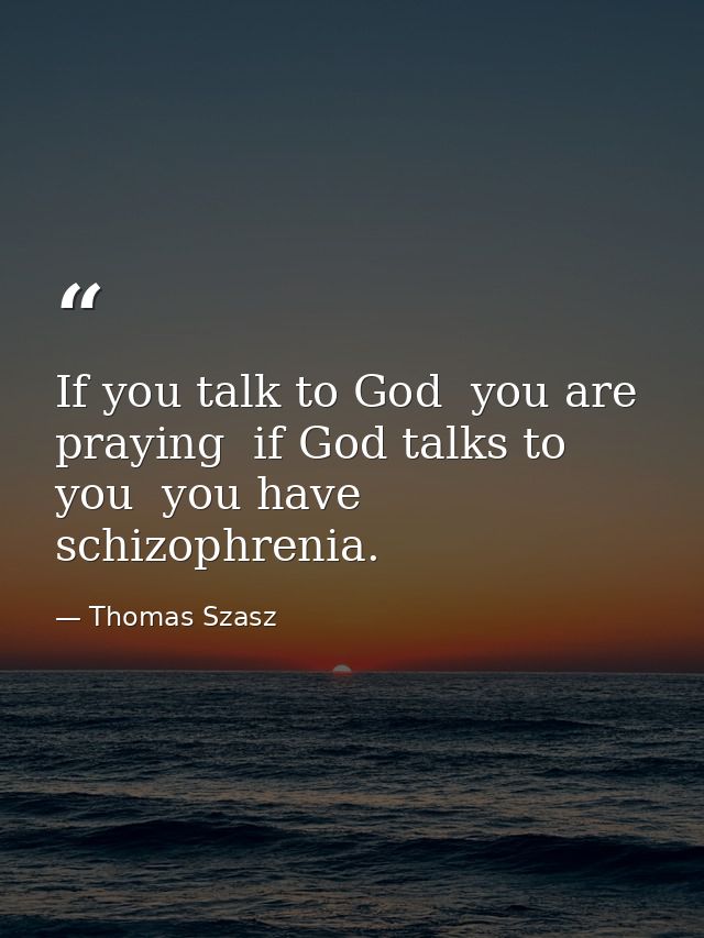 If you talk to God  you are praying  if God talks to you  you have schizophrenia. — Thomas Szasz