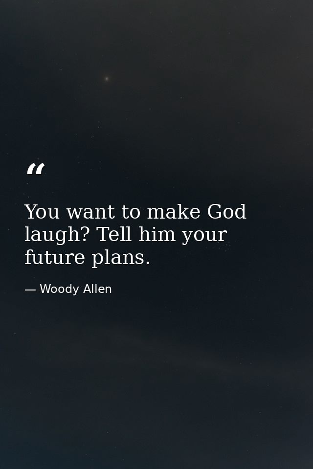 You want to make God laugh? Tell him your future plans. — Woody Allen