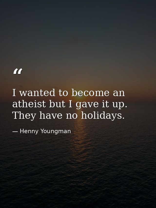 I wanted to become an atheist but I gave it up. They have no holidays. — Henny Youngman