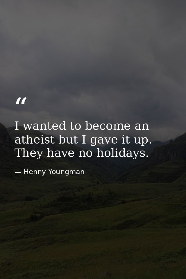 I wanted to become an atheist but I gave it up. They have no holidays. — Henny Youngman