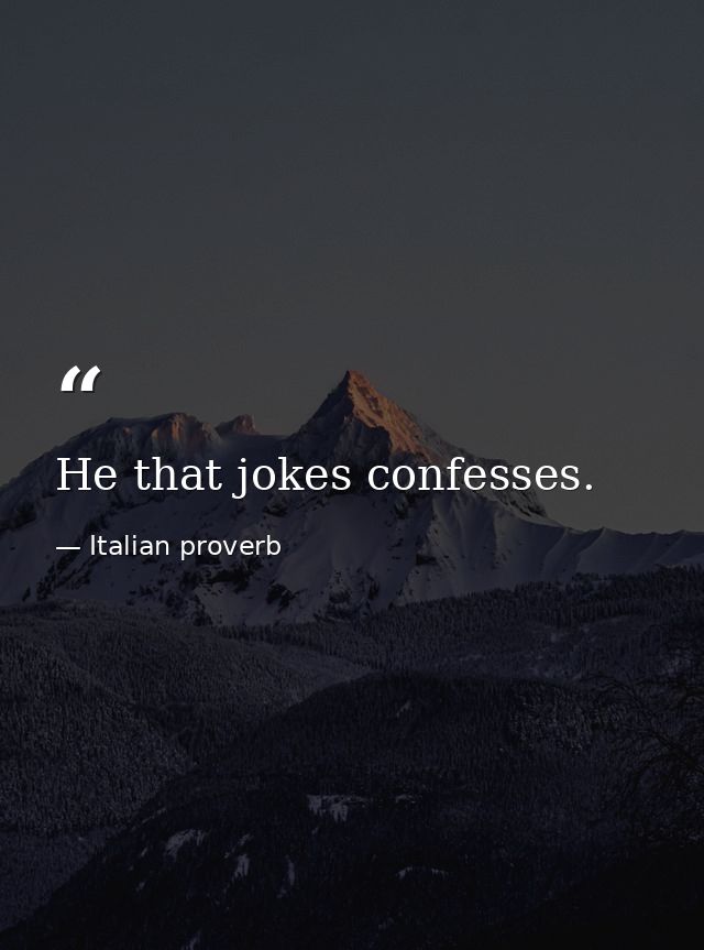 He that jokes confesses. — Italian proverb