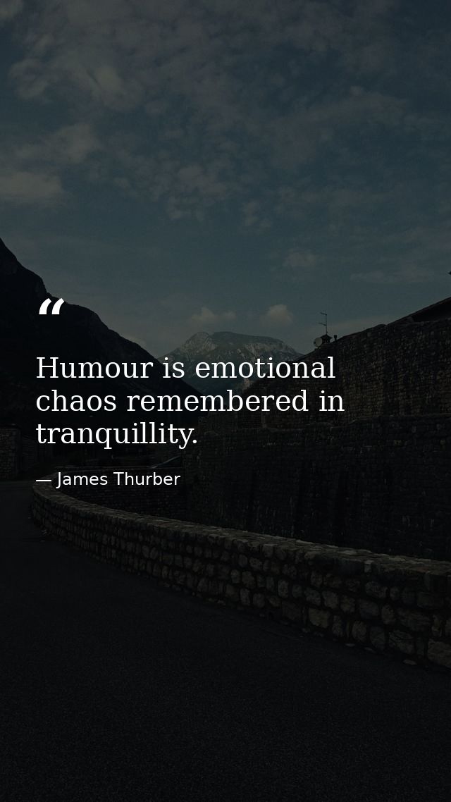 Humour is emotional chaos remembered in tranquillity. — James Thurber