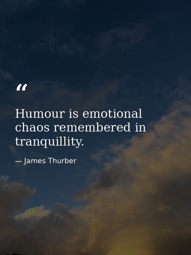 Humour is emotional chaos remembered in tranquillity. — James Thurber