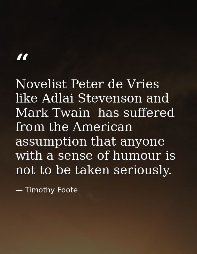 Novelist Peter de Vries  like Adlai Stevenson and Mark Twain  has suffered from the American assumption that anyone with — Timothy Foote