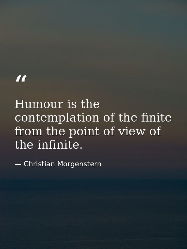 Humour is the contemplation of the finite from the point of view of the infinite. — Christian Morgenstern