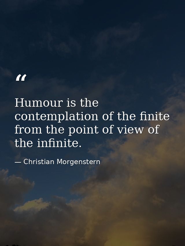 Humour is the contemplation of the finite from the point of view of the infinite. — Christian Morgenstern
