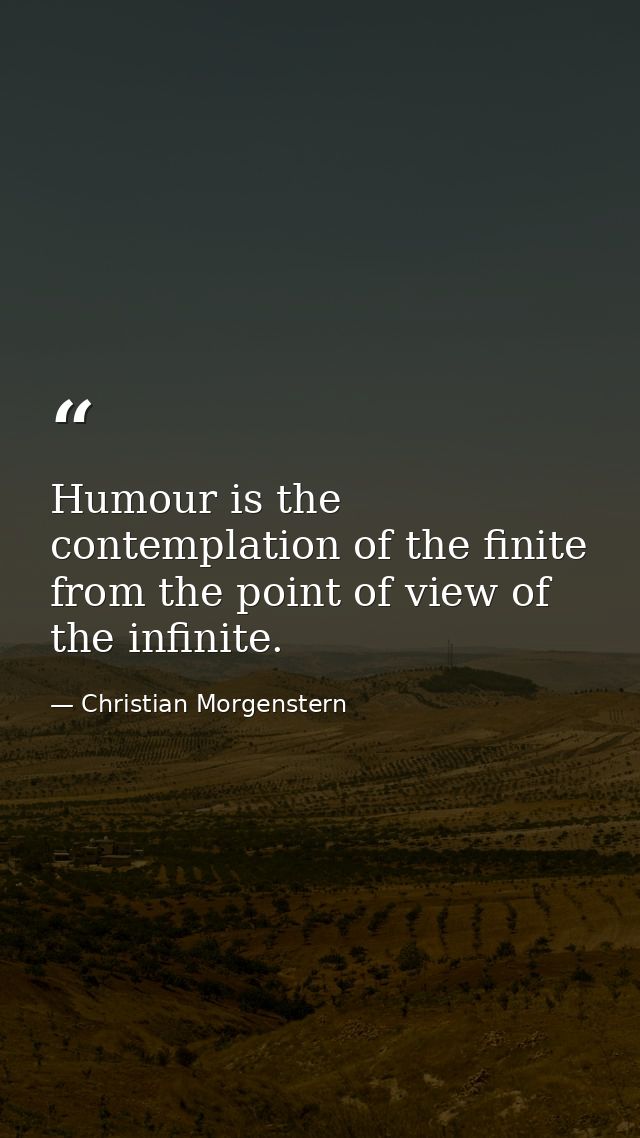 Humour is the contemplation of the finite from the point of view of the infinite. — Christian Morgenstern